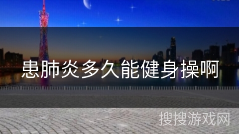 患肺炎多久能健身操啊