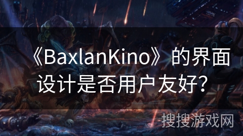 《BaxlanKino》的界面设计是否用户友好？