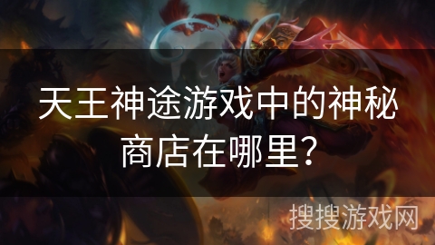 天王神途游戏中的神秘商店在哪里？
