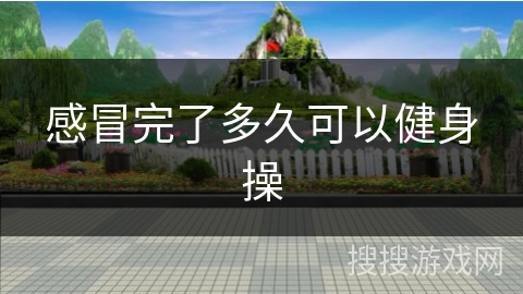 感冒完了多久可以健身操