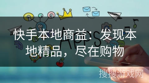 快手本地商益：发现本地精品，尽在购物