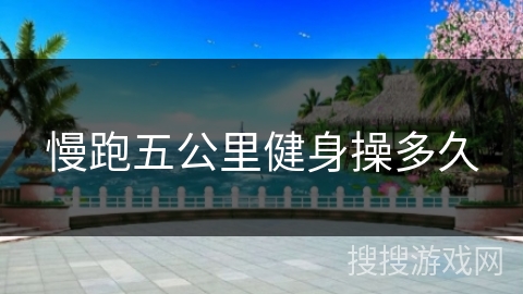 慢跑五公里健身操多久 慢跑五公里健身操多久