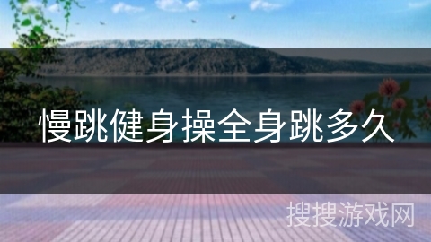 慢跳健身操全身跳多久