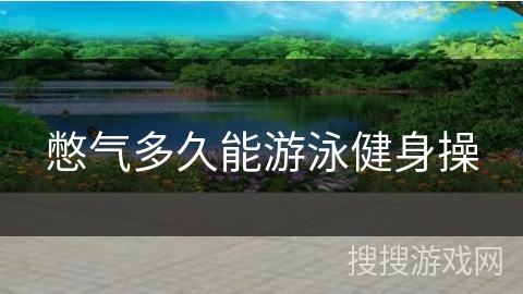 憋气多久能游泳健身操 憋气多久能游泳健身操
