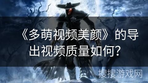 《多萌视频美颜》的导出视频质量如何？