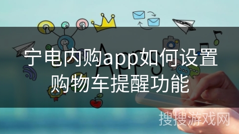 宁电内购app如何设置购物车提醒功能