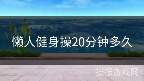 懒人健身操20分钟多久