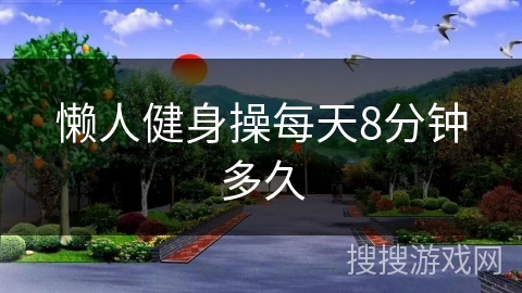 懒人健身操每天8分钟多久