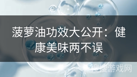 菠萝油功效大公开：健康美味两不误