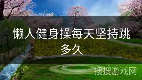 懒人健身操每天坚持跳多久