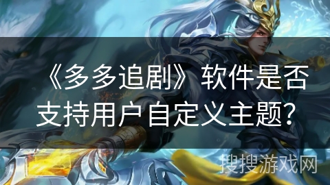 《多多追剧》软件是否支持用户自定义主题？