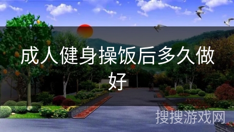 成人健身操饭后多久做好