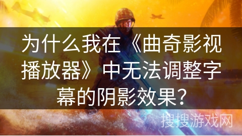 为什么我在《曲奇影视播放器》中无法调整字幕的阴影效果？