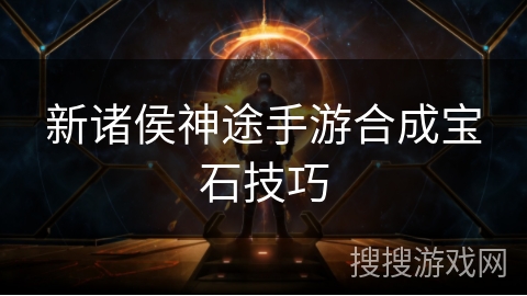新诸侯神途手游合成宝石技巧