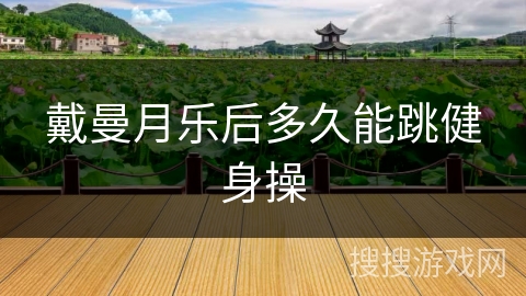 戴曼月乐后多久能跳健身操