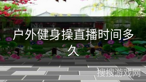 户外健身操直播时间多久