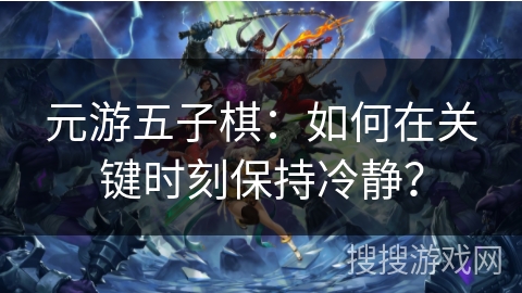 元游五子棋：如何在关键时刻保持冷静？