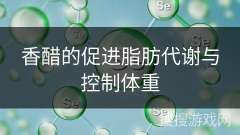 香醋的促进脂肪代谢与控制体重