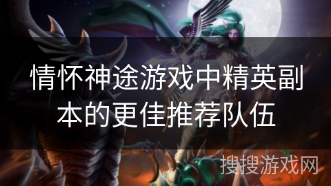 情怀神途游戏中精英副本的更佳推荐队伍