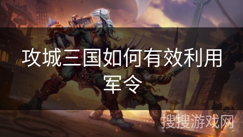 攻城三国如何有效利用军令