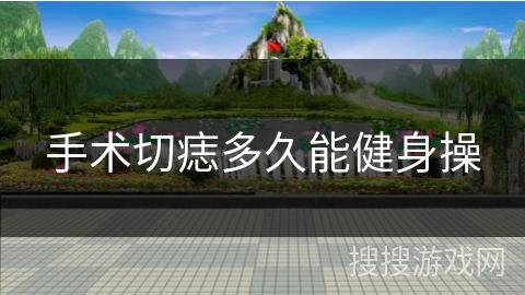 手术切痣多久能健身操