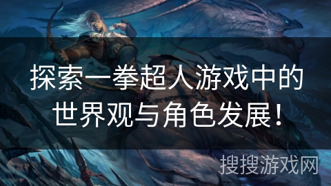 探索一拳超人游戏中的世界观与角色发展！