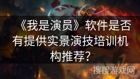 《我是演员》软件是否有提供实景演技培训机构推荐? 《我是演员》软件是否有提供实景演技培训机构推荐?
