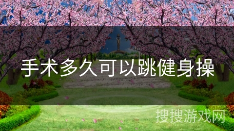 手术多久可以跳健身操