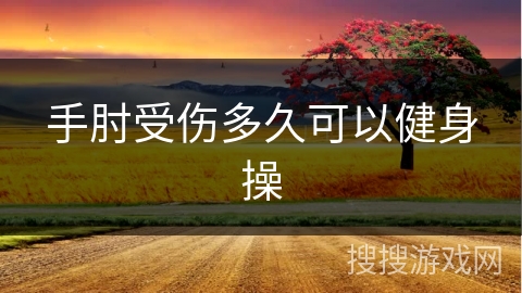 手肘受伤多久可以健身操