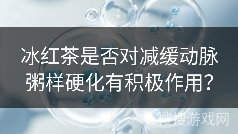 冰红茶是否对减缓动脉粥样硬化有积极作用？