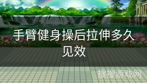 手臂健身操后拉伸多久见效