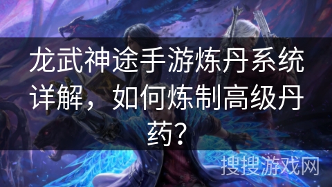 龙武神途手游炼丹系统详解，如何炼制高级丹药？