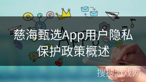 慈海甄选App用户隐私保护政策概述