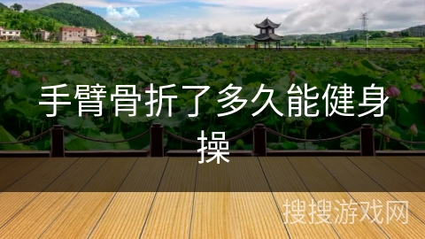 手臂骨折了多久能健身操