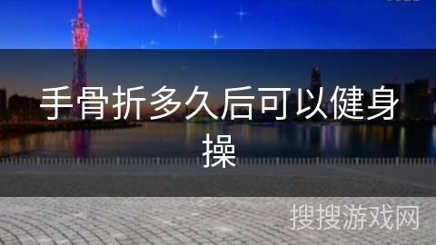 手骨折多久后可以健身操