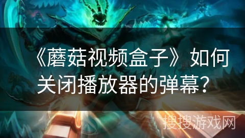 《蘑菇视频盒子》如何关闭播放器的弹幕？