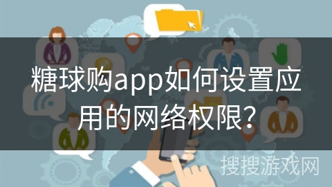 糖球购app如何设置应用的网络权限？