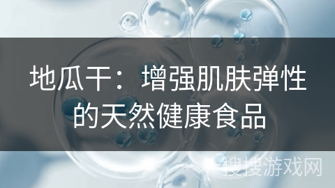 地瓜干：增强肌肤弹性的天然健康食品