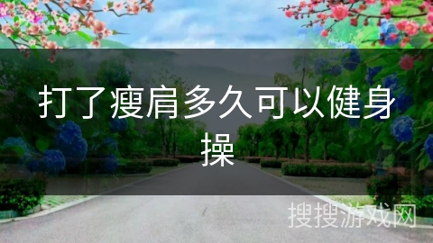 打了瘦肩多久可以健身操