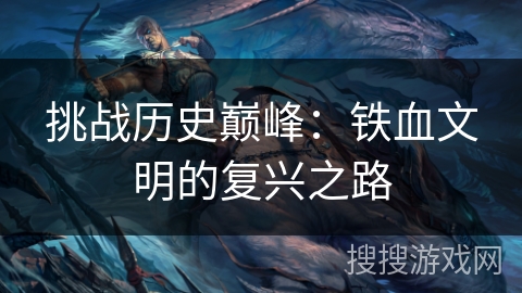 挑战历史巅峰：铁血文明的复兴之路