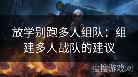 放学别跑多人组队：组建多人战队的建议