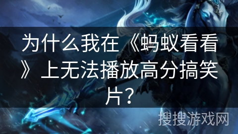 为什么我在《蚂蚁看看》上无法播放高分搞笑片？