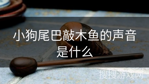 小狗尾巴敲木鱼的声音是什么