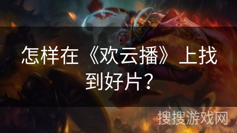 怎样在《欢云播》上找到好片？