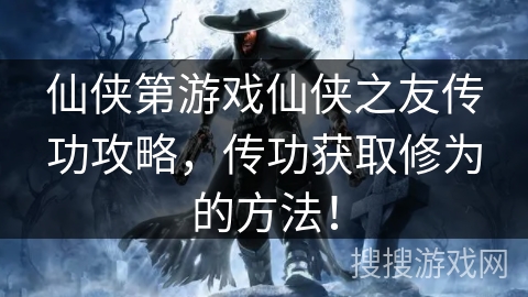 仙侠第游戏仙侠之友传功攻略，传功获取修为的方法！