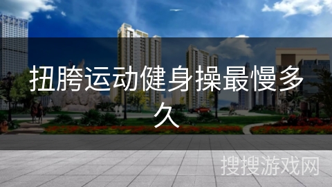 扭胯运动健身操最慢多久