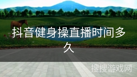 抖音健身操直播时间多久