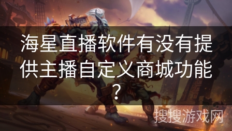 海星直播软件有没有提供主播自定义商城功能？