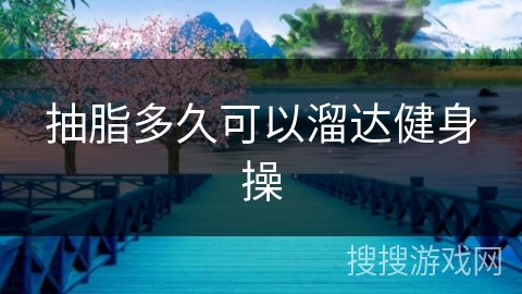 抽脂多久可以溜达健身操