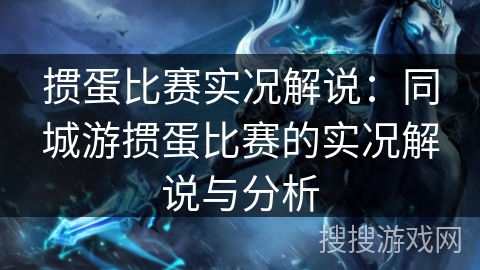 掼蛋比赛实况解说：同城游掼蛋比赛的实况解说与分析